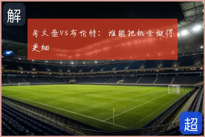 考文垂vs布伦特：谁能把机会做得更细
