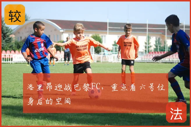 洛里昂迎战巴黎FC，重点看六号位身后的空间
