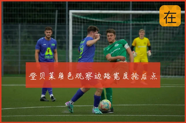 登贝莱角色观察边路宽度抢后点