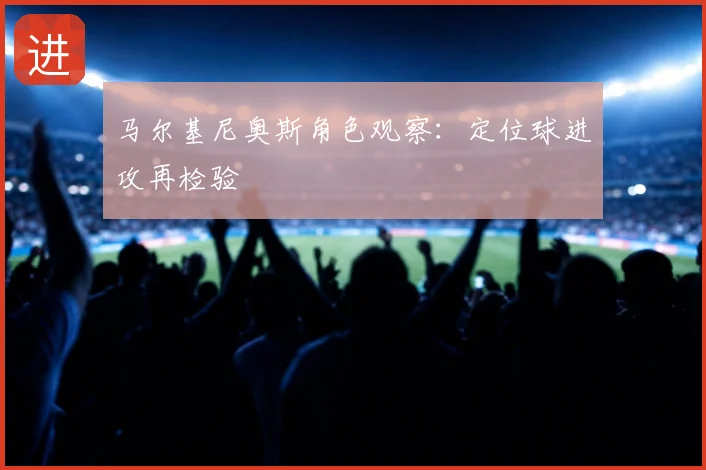 马尔基尼奥斯角色观察：定位球进攻再检验