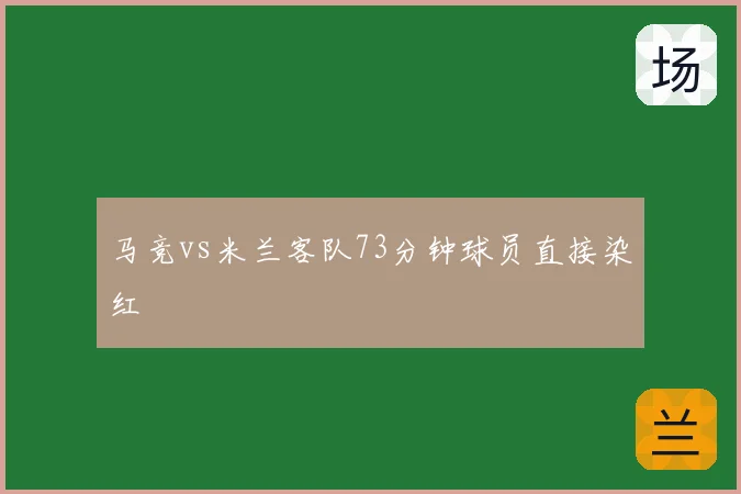 马竞vs米兰客队73分钟球员直接染红