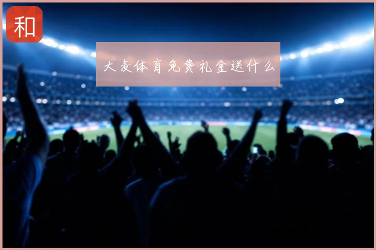 大麦体育免费礼金送什么