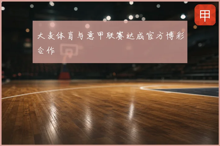 大麦体育与意甲联赛达成官方博彩合作
