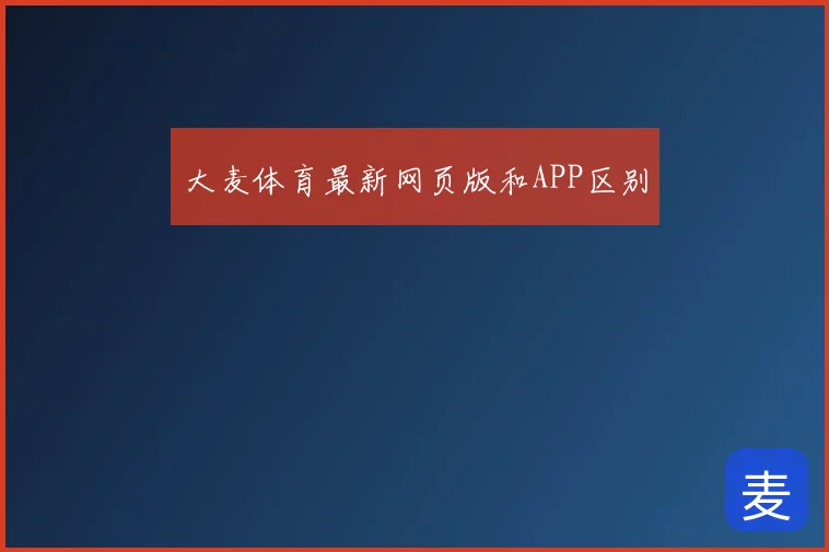 大麦体育最新网页版和APP区别